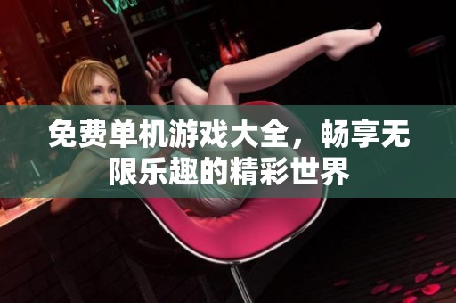 免费单机游戏大全，畅享无限乐趣的精彩世界