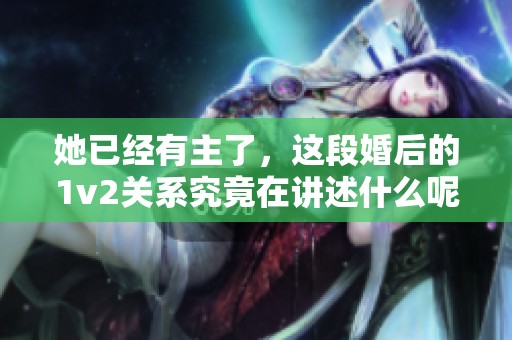 她已经有主了，这段婚后的1v2关系究竟在讲述什么呢