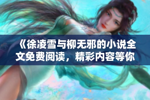 《徐凌雪与柳无邪的小说全文免费阅读，精彩内容等你来发现》