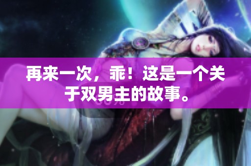 再来一次，乖！这是一个关于双男主的故事。