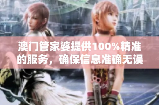 **管家婆提供100%精准的服务，确保信息准确无误。
