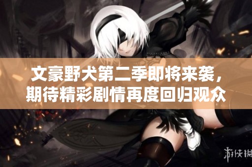 文豪野犬第二季即将来袭，期待精彩剧情再度回归观众视野