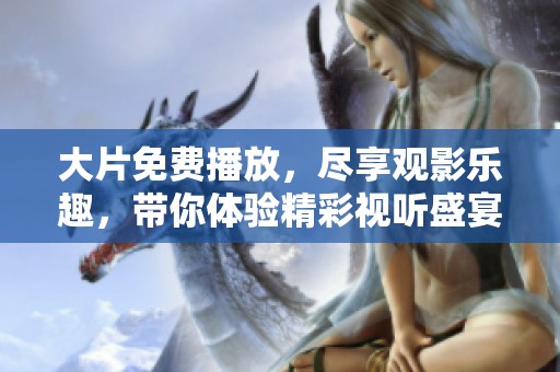 大片免费播放，尽享观影乐趣，带你体验精彩视听盛宴