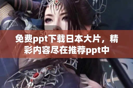 免费ppt下载日本大片，精彩内容尽在推荐ppt中