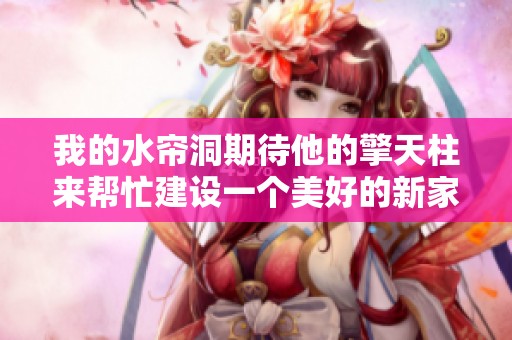 我的水帘洞期待他的擎天柱来帮忙建设一个美好的新家