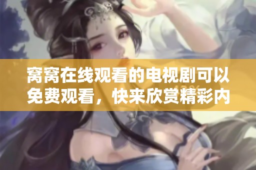 窝窝在线观看的电视剧可以免费观看，快来欣赏精彩内容吧！