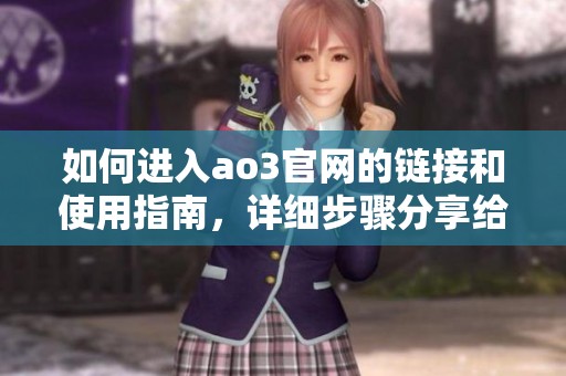 如何进入ao3官网的链接和使用指南，详细步骤分享给大家