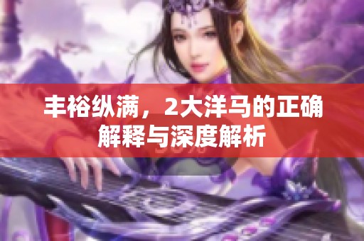 丰裕纵满，2大洋马的正确解释与深度解析