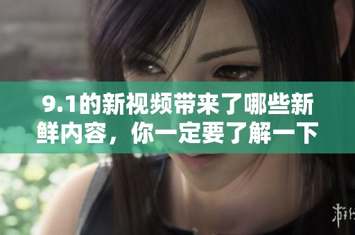 9.1的新视频带来了哪些新鲜内容，你一定要了解一下！