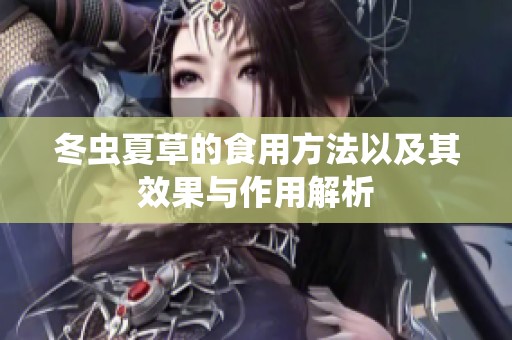 冬虫夏草的食用方法以及其效果与作用解析