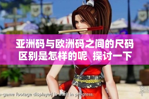 亚洲码与欧洲码之间的尺码区别是怎样的呢  探讨一下欧洲码以及亚洲码的具体尺码差异