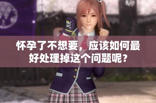 怀孕了不想要，应该如何最好处理掉这个问题呢？