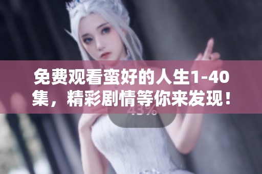 免费观看蛮好的人生1-40集，精彩剧情等你来发现！
