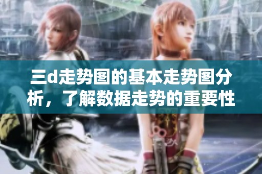 三d走势图的基本走势图分析，了解数据走势的重要性与应用价值