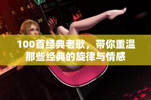 100首经典老歌，带你重温那些经典的旋律与情感
