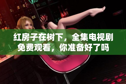 红房子在树下，全集电视剧免费观看，你准备好了吗
