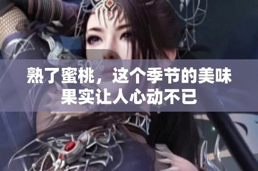 熟了蜜桃，这个季节的美味果实让人心动不已