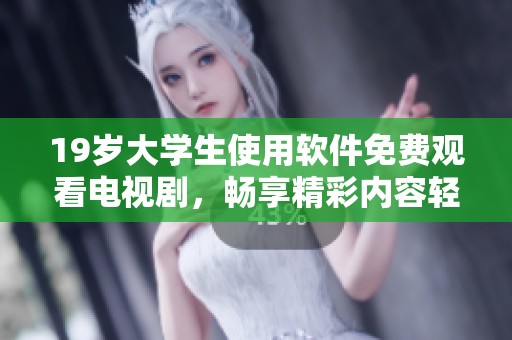 19岁大学生使用软件免费观看电视剧，畅享精彩内容轻松追剧。