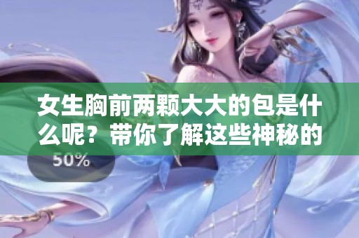 女生胸前两颗大大的包是什么呢？带你了解这些神秘的存在！