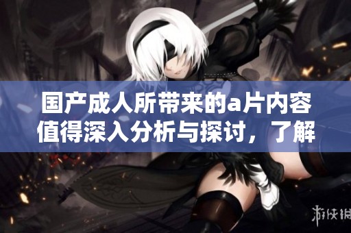 国产**所带来的**内容值得深入分析与探讨，了解其背后的影响和意义。
