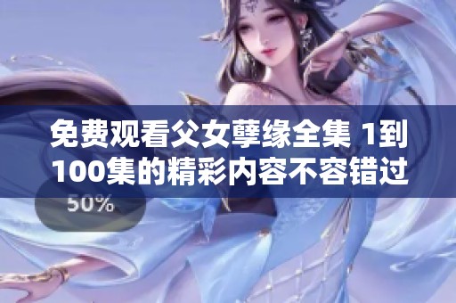 免费观看父女孽缘全集 1到100集的精彩内容不容错过