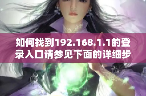 如何找到192.168.1.1的登录入口请参见下面的详细步骤介绍