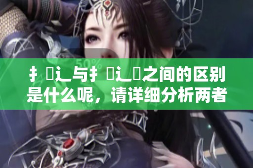 扌喿辶与扌喿辶畐之间的区别是什么呢，请详细分析两者的不同之处。
