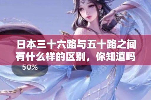 日本三十六路与五十路之间有什么样的区别，你知道吗