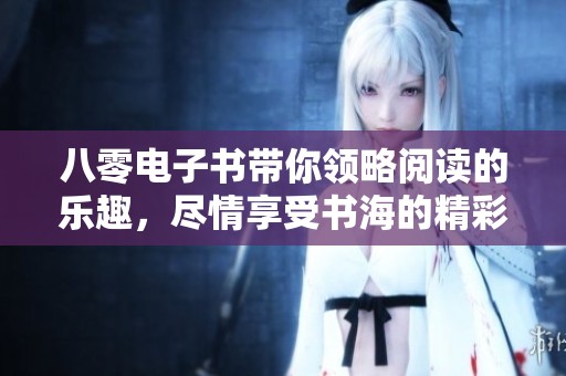 八零电子书带你领略阅读的乐趣，尽情享受书海的精彩旅程