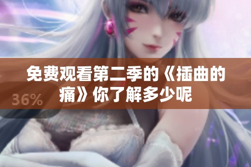 免费观看第二季的《插曲的痛》你了解多少呢