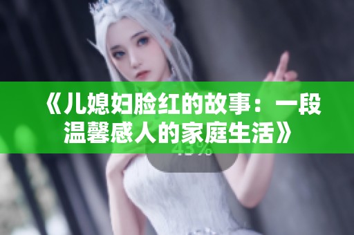 《儿媳妇脸红的故事：一段温馨感人的家庭生活》