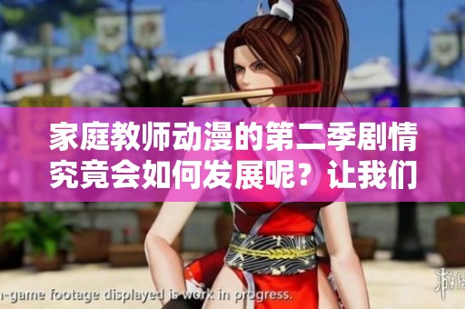 家庭教师动漫的第二季剧情究竟会如何发展呢？让我们一起来揭开这段故事的神秘面纱吧！