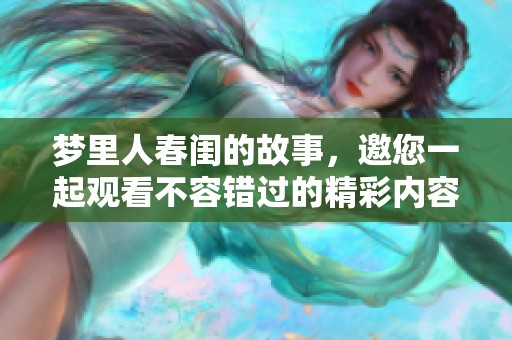 梦里人春闺的故事，邀您一起观看不容错过的精彩内容