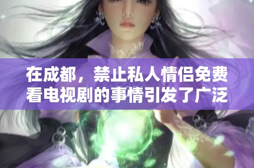 在成都，禁止私人情侣免费看电视剧的事情引发了广泛关注与讨论。