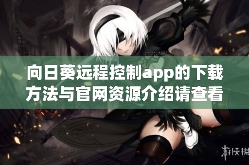 向日葵远程控制app的下载方法与官网资源介绍请查看这里