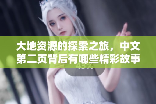 大地资源的探索之旅，中文第二页背后有哪些精彩故事？