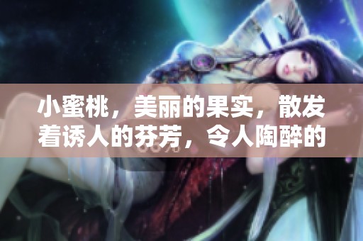 小蜜桃，美丽的果实，散发着诱人的芬芳，令人陶醉的自然美。