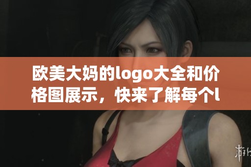 欧美大妈的logo大全和价格图展示，快来了解每个logo的详细信息吧