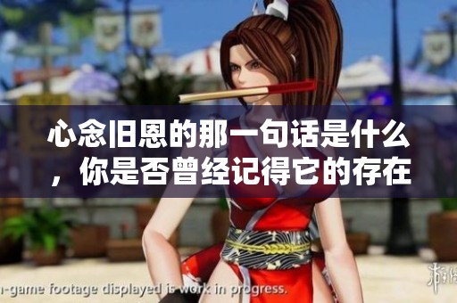 心念旧恩的那一句话是什么，你是否曾经记得它的存在呢
