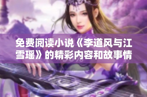 免费阅读小说《李道风与江雪瑶》的精彩内容和故事情节