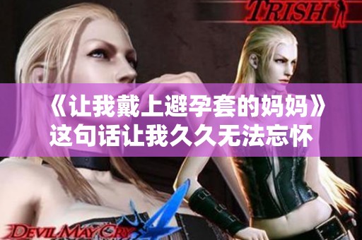 《让我戴上避孕套的妈妈》这句话让我**无法忘怀