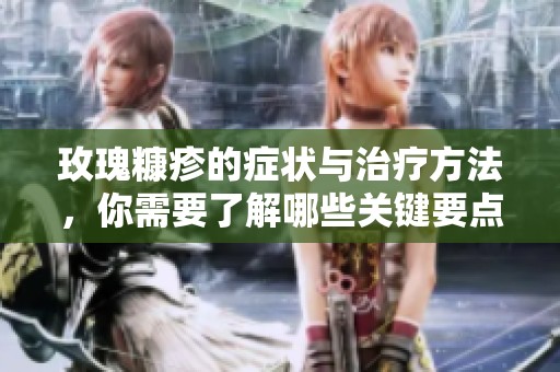 玫瑰糠疹的症状与治疗方法，你需要了解哪些关键要点呢？