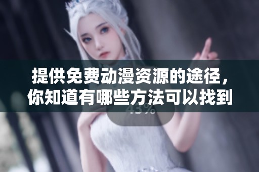 提供免费动漫资源的途径，你知道有哪些方法可以找到吗