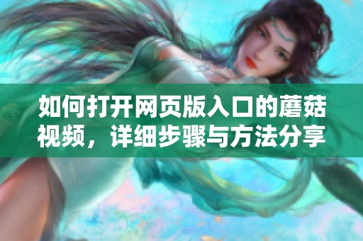 如何打开网页版入口的蘑菇视频，详细步骤与方法分享