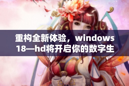 重构全新体验，windows18—hd将开启你的数字生活新篇章