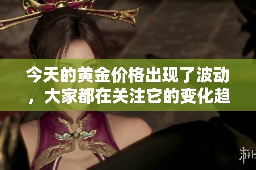 今天的黄金价格出现了波动，大家都在关注它的变化趋势。
