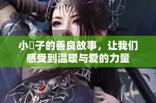 小峓子的善良故事，让我们感受到温暖与爱的力量