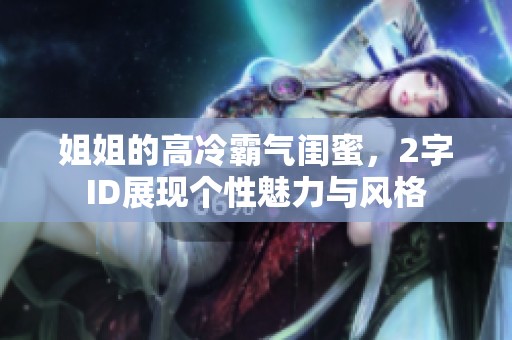 姐姐的高冷霸气闺蜜，2字ID展现个性魅力与风格
