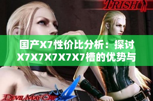 国产X7性价比分析：探讨X7X7X7X7X7槽的优势与不足之处
