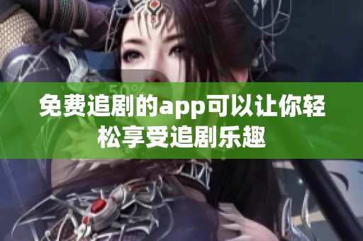 免费追剧的app可以让你轻松享受追剧乐趣